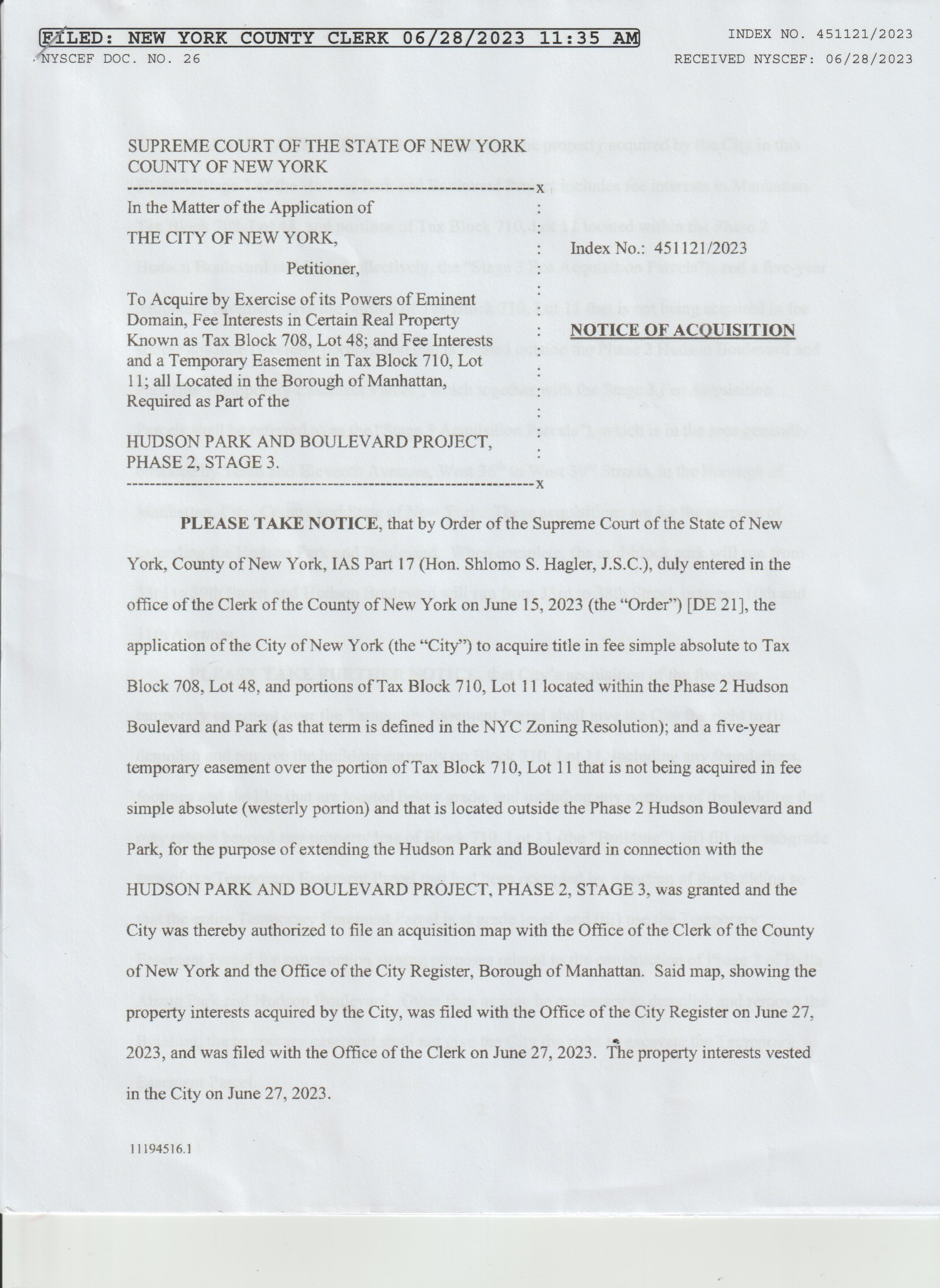 
          scanned image of a stapled page that says: 

          FILED: NEW YORK COUNTY CLERK 06/28/2023 11:35 AM INDEX NO. 451121/2023
          NYSCEF DOC. NO. 26
          
          SUPREME COURT OF THE STATE OF NEW YORK
          COUNTY OF NEW YORK
          --------------------
          In the Matter of the Application of
          THE CITY OF NEW YORK,
          Petitioner,
          To Acquire by Excercise of its Powers of eminent
          Domain, Fee Interests in Certain Real Property
          Known as Tax Block 708, Lot 48; and Fee Interests
          and a Temporary Easement in Tax Block 710, Lot
          11; all Located in the Borough of Manhattan,
          Required as Part of the 

          HUDSON PARK AND BOULEVARD PROJECT, 
          PHASE 2, STAGE 3.
          ----------------------
          PLEASE TAKE NOTICE, that by Order of the Supreme Court of the State of New York, County of New York, IAS Part 17 (Hon. Shlomo S. Hagler, J.S.C.), duly entered in the office of the Clerk of the County of New York on June 15, 2023 (the 'Order') [DE 21], the application of the City of New Nork (the 'City') to acquire title in fee sinple absolute to Tax Block 708, Lot 43, and portions of Tax Block 710, Lot 11 located within the Phase 2 Husdon Boulevard and Park (as that term is defined in the NYC Zoning Resolution); and a five-year temporary easement over the portion of Tax Block 710, Lot 11 that is not being acquired in fee simple absolute (westerly portion) and that is located outside the Phase 2 Hudson Boulevard and Park, for the purpose of extending the Hudson Park and Boulevard in connection with the HUDSON PARK AND BOULEVARD PROJECT, PHASE 2, STAGE 3, was granted and the city was thereby authorized to file an acquisition map with the Office of the Clerk of the County of New York and the Office of the City Register, Borough of Manhattan. Said map, showing the property interests acquired by the City, was filed with the Office of the City Register on June 27, 2023, and was filed with the Office of the Clerk on June 27, 2023. The property interests vested in the city on June 27, 2023.
          
          If clicked, the image is a link to a pdf with the rest of the 5 page document. 
          